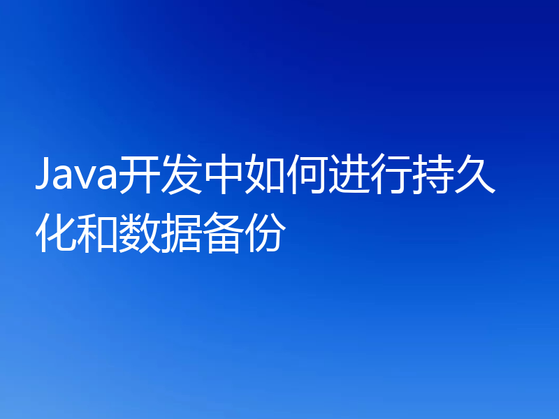 Java开发中如何进行持久化和数据备份