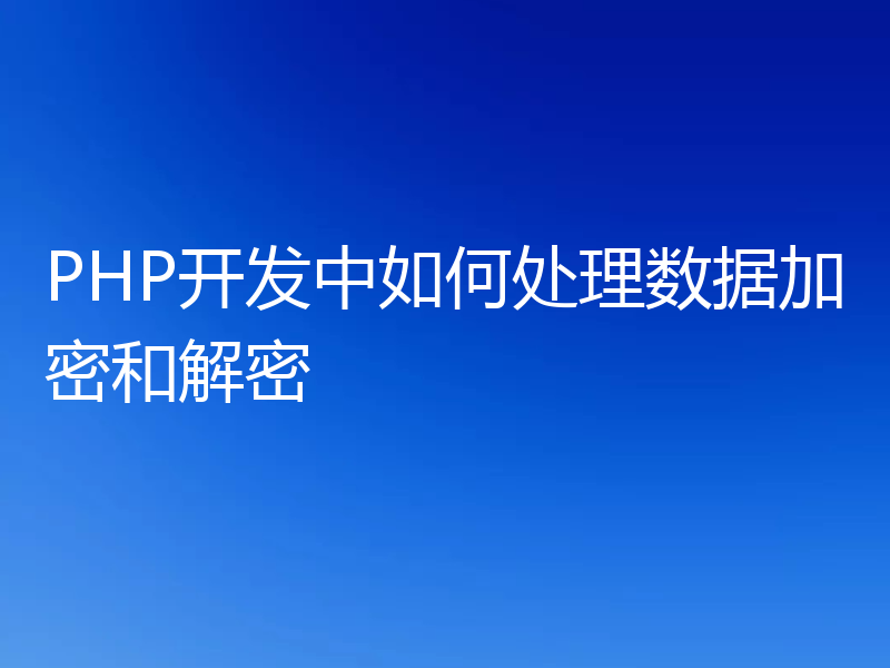 PHP开发中如何处理数据加密和解密