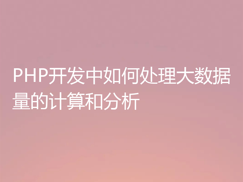 PHP开发中如何处理大数据量的计算和分析