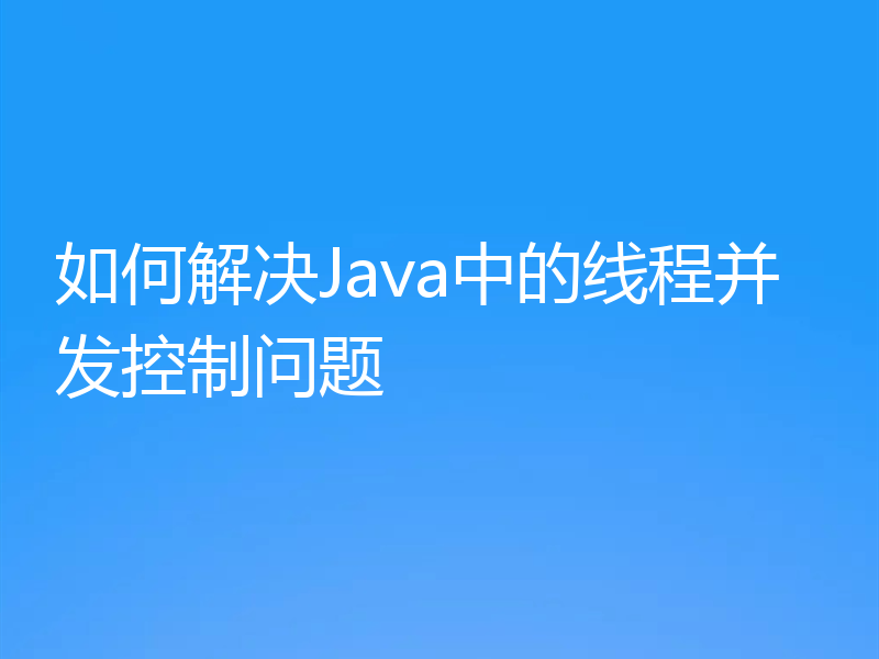 如何解决Java中的线程并发控制问题