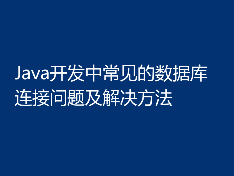 Java开发中常见的数据库连接问题及解决方法