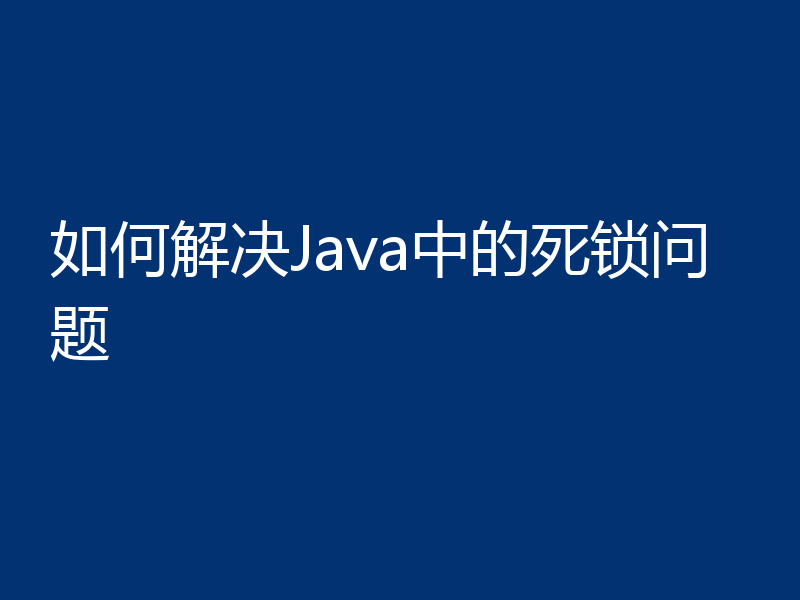 如何解决Java中的死锁问题