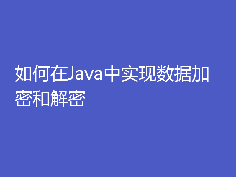 如何在Java中实现数据加密和解密