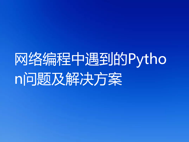 网络编程中遇到的Python问题及解决方案