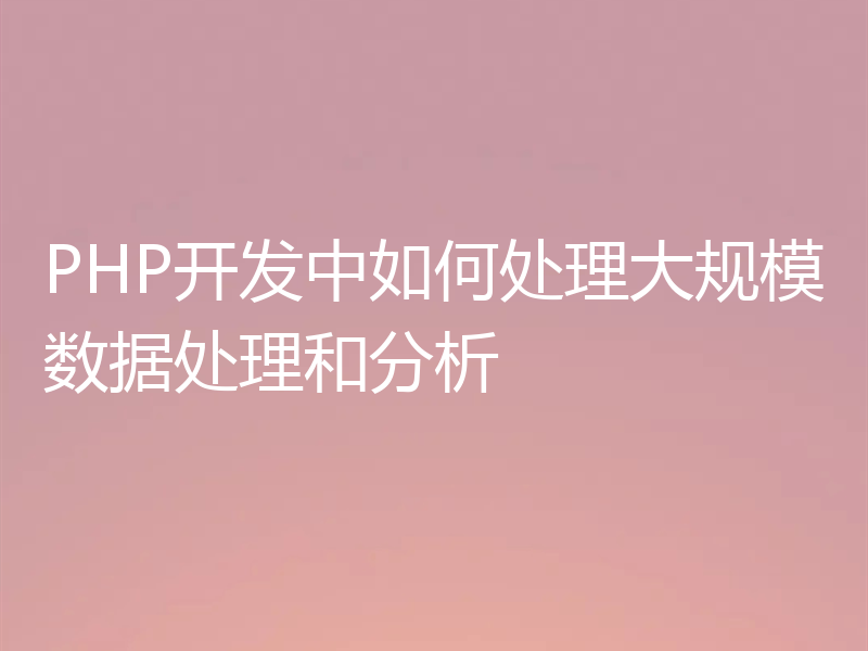 PHP开发中如何处理大规模数据处理和分析