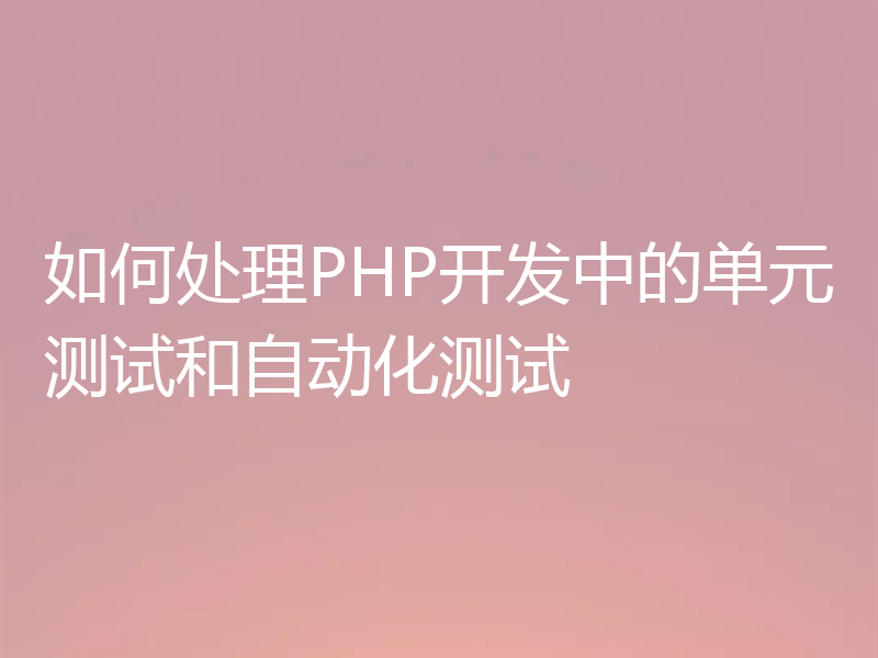 如何处理PHP开发中的单元测试和自动化测试