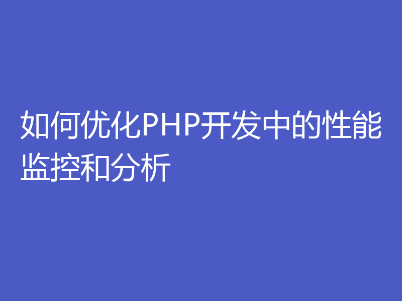 如何优化PHP开发中的性能监控和分析