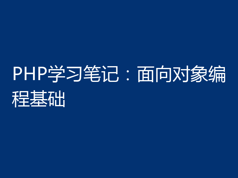 PHP学习笔记：面向对象编程基础