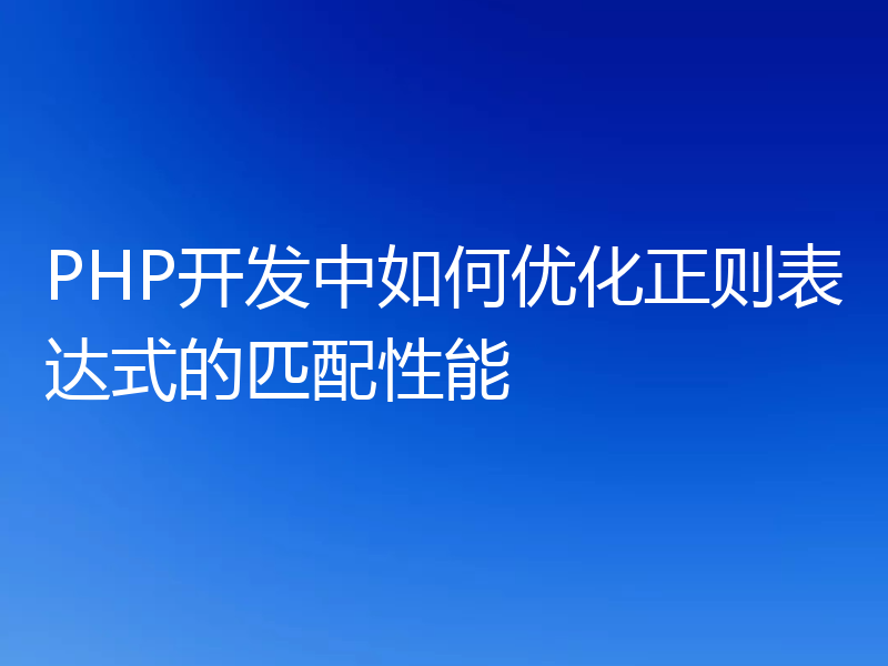 PHP开发中如何优化正则表达式的匹配性能