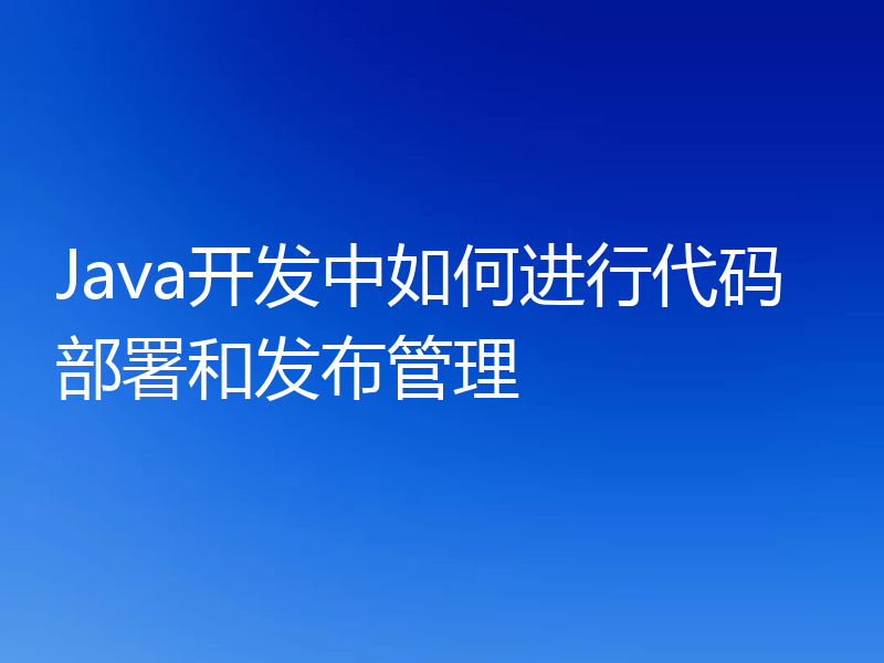 Java开发中如何进行代码部署和发布管理
