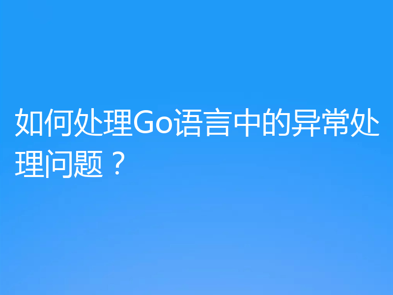 如何处理Go语言中的异常处理问题？