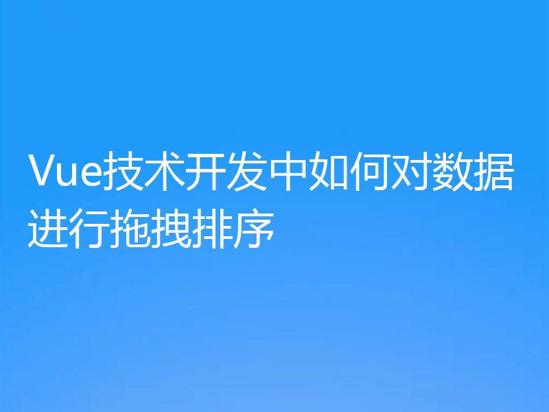 Vue技术开发中如何对数据进行拖拽排序