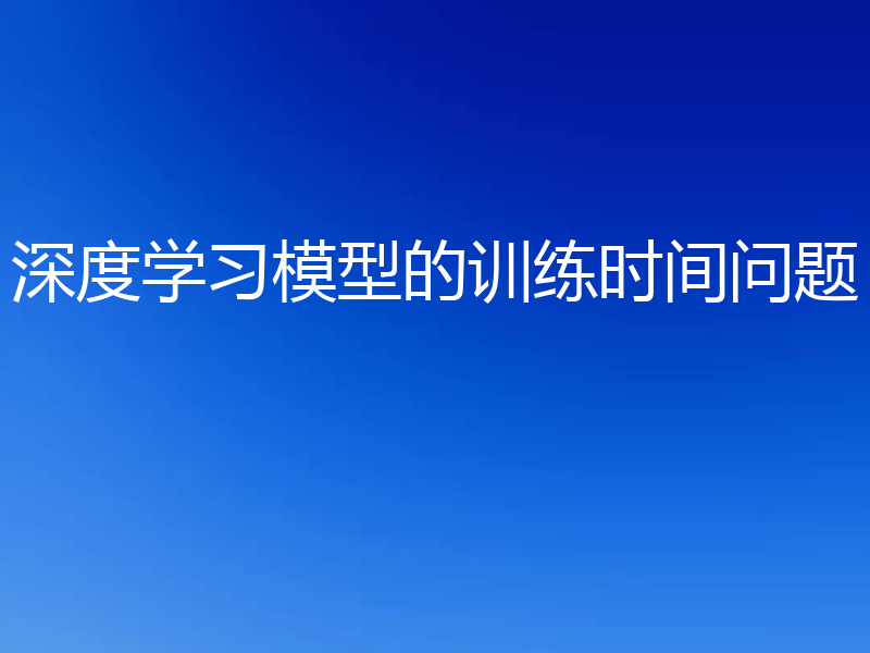 深度学习模型的训练时间问题