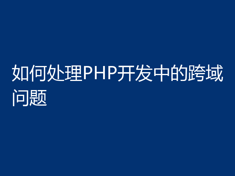 如何处理PHP开发中的跨域问题