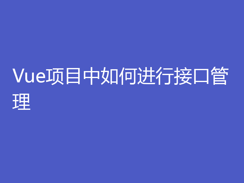 Vue项目中如何进行接口管理