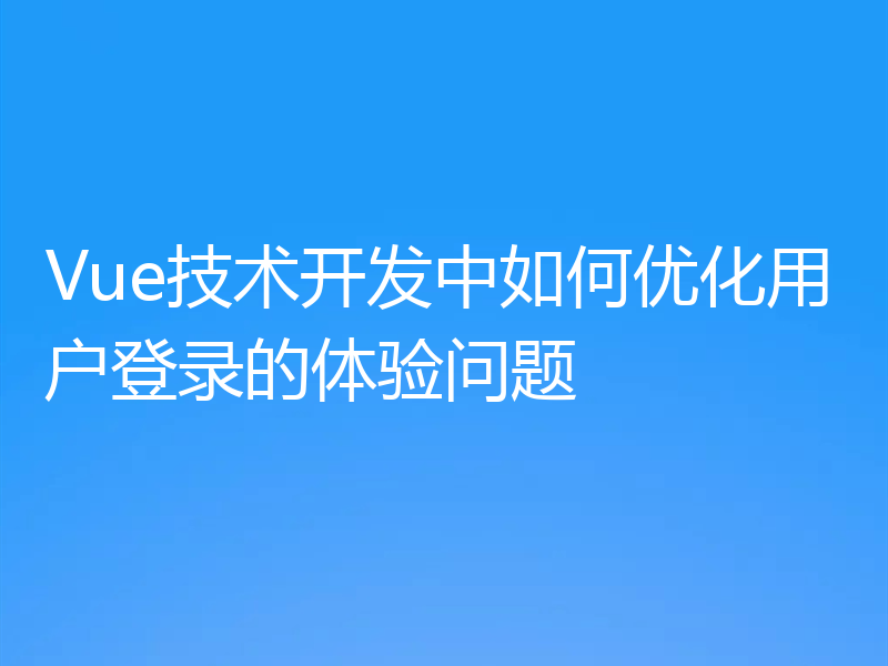 Vue技术开发中如何优化用户登录的体验问题