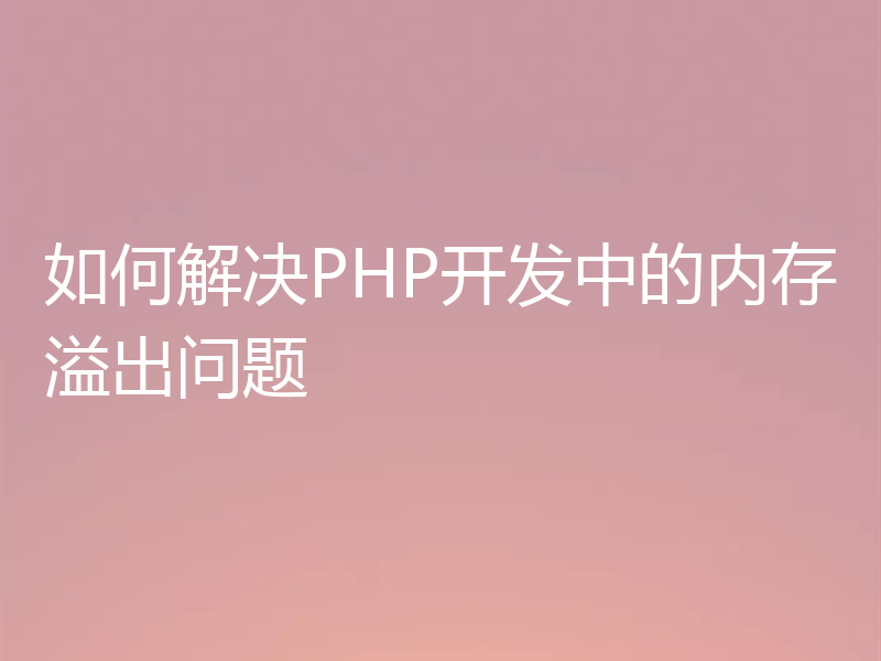 如何解决PHP开发中的内存溢出问题