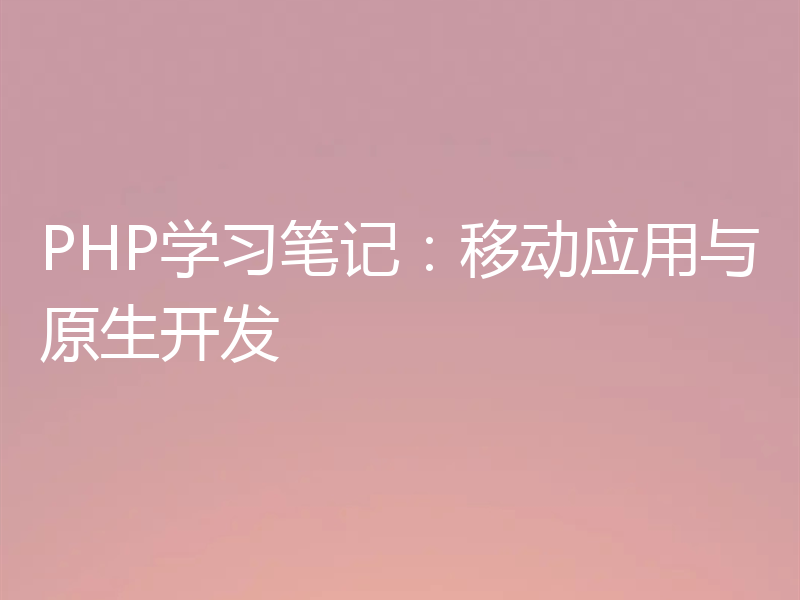 PHP学习笔记：移动应用与原生开发