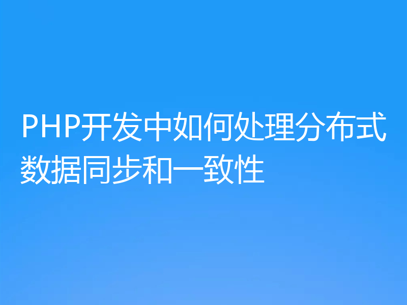 PHP开发中如何处理分布式数据同步和一致性