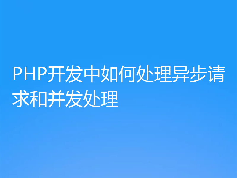 PHP开发中如何处理异步请求和并发处理
