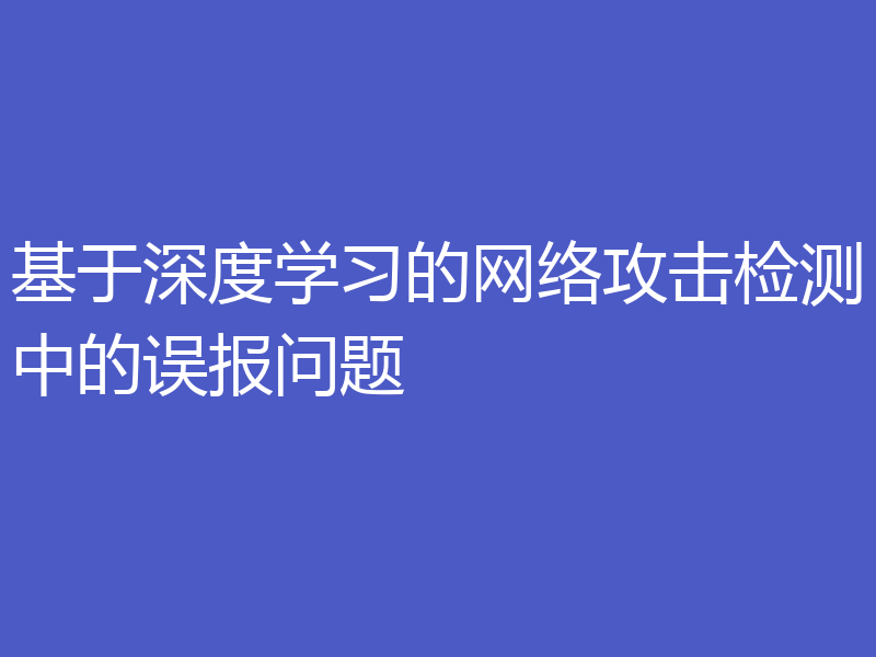 基于深度学习的网络攻击检测中的误报问题