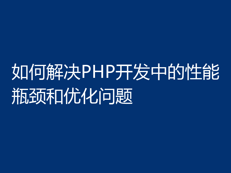 如何解决PHP开发中的性能瓶颈和优化问题