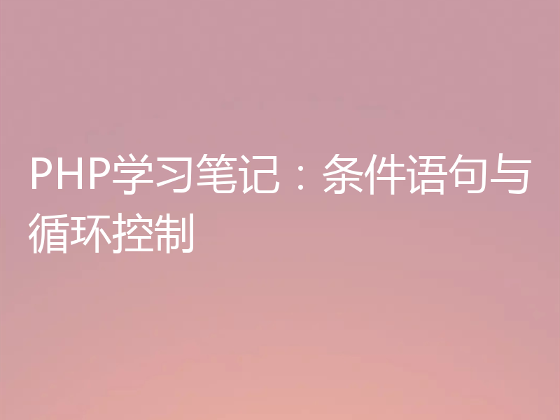 PHP学习笔记：条件语句与循环控制