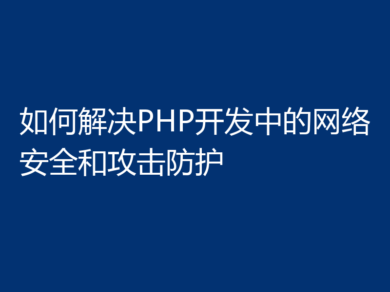 如何解决PHP开发中的网络安全和攻击防护