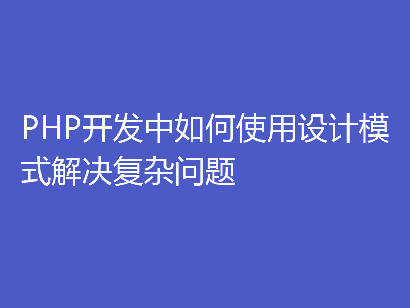 PHP开发中如何使用设计模式解决复杂问题