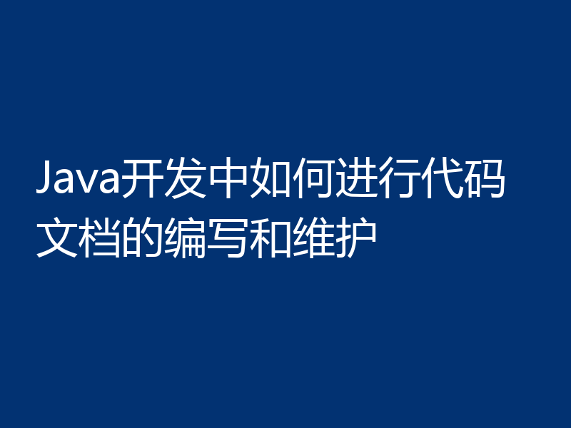 Java开发中如何进行代码文档的编写和维护