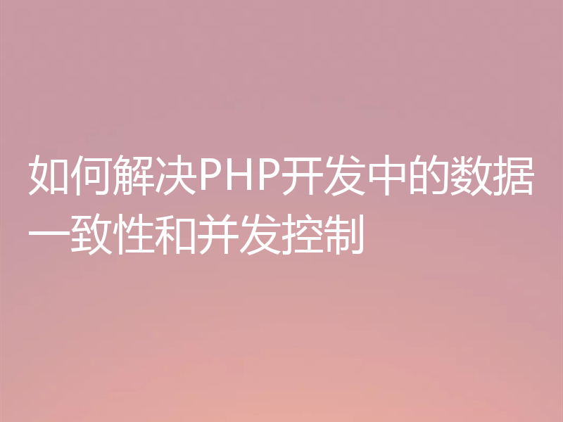 如何解决PHP开发中的数据一致性和并发控制