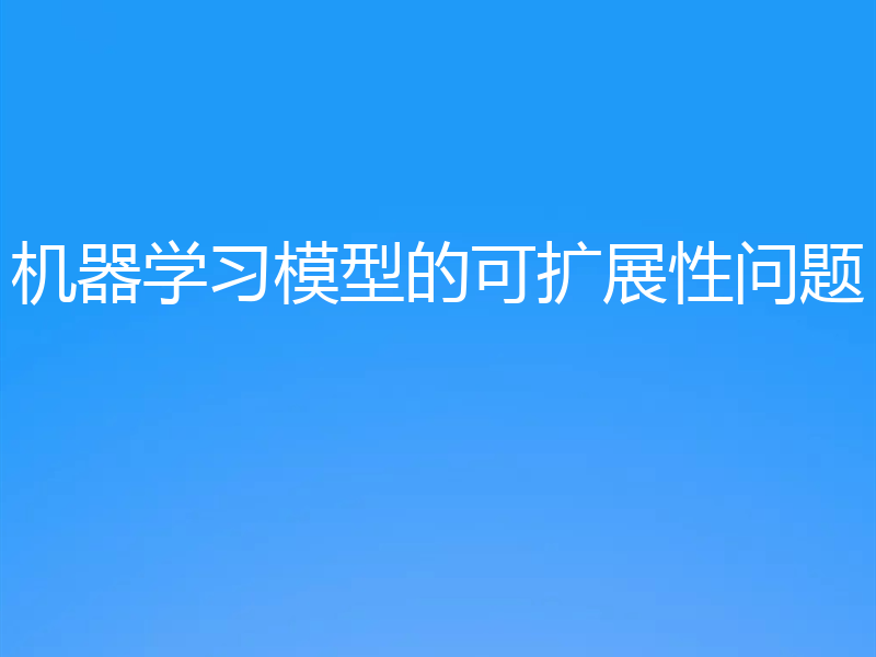 机器学习模型的可扩展性问题