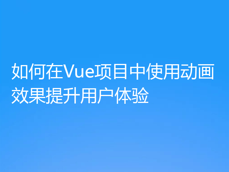 如何在Vue项目中使用动画效果提升用户体验