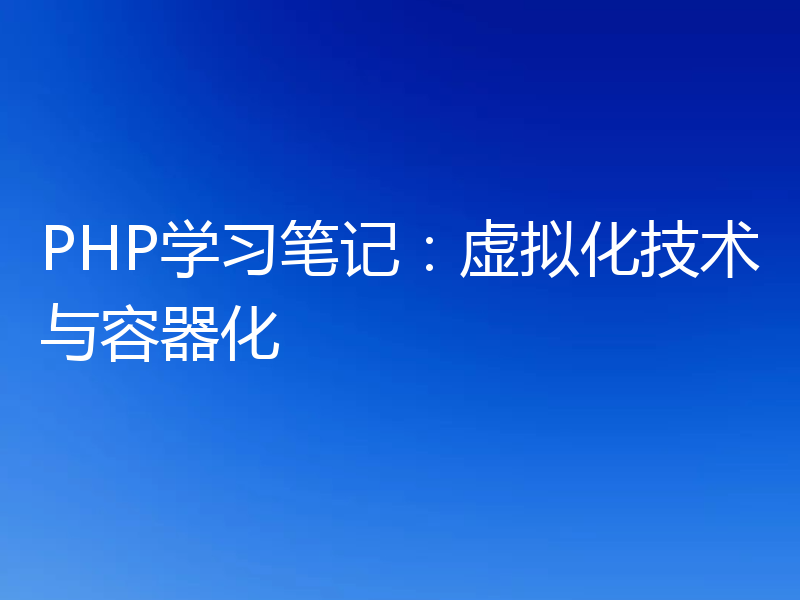 PHP学习笔记：虚拟化技术与容器化