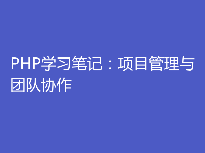 PHP学习笔记：项目管理与团队协作