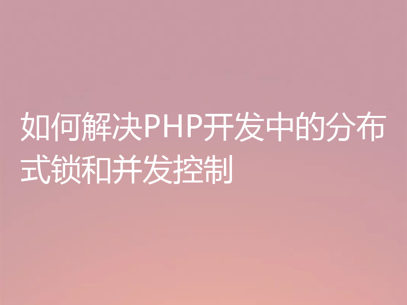 如何解决PHP开发中的分布式锁和并发控制