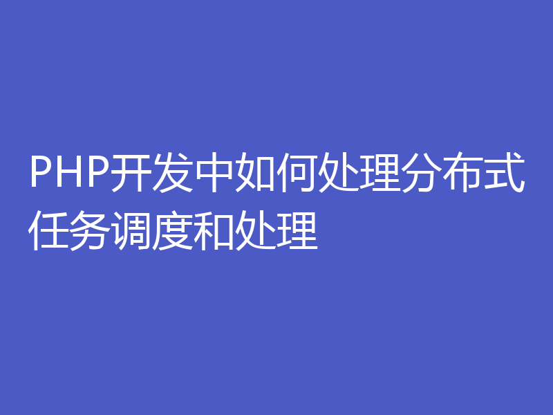 PHP开发中如何处理分布式任务调度和处理
