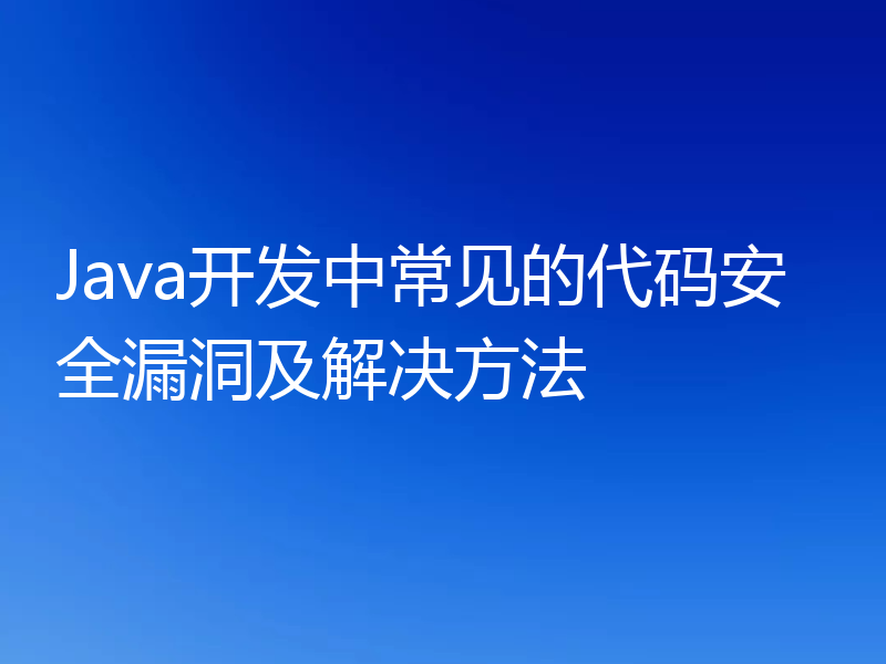 Java开发中常见的代码安全漏洞及解决方法