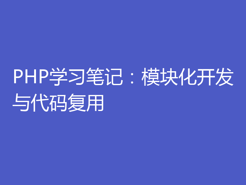 PHP学习笔记：模块化开发与代码复用