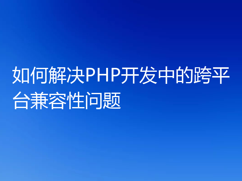 如何解决PHP开发中的跨平台兼容性问题