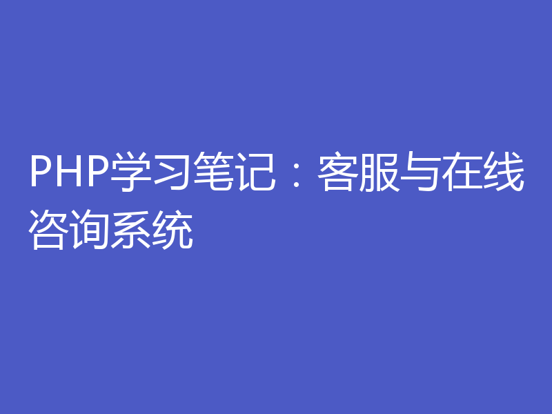 PHP学习笔记：客服与在线咨询系统