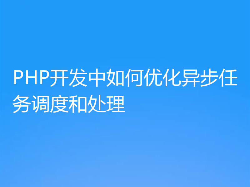 PHP开发中如何优化异步任务调度和处理