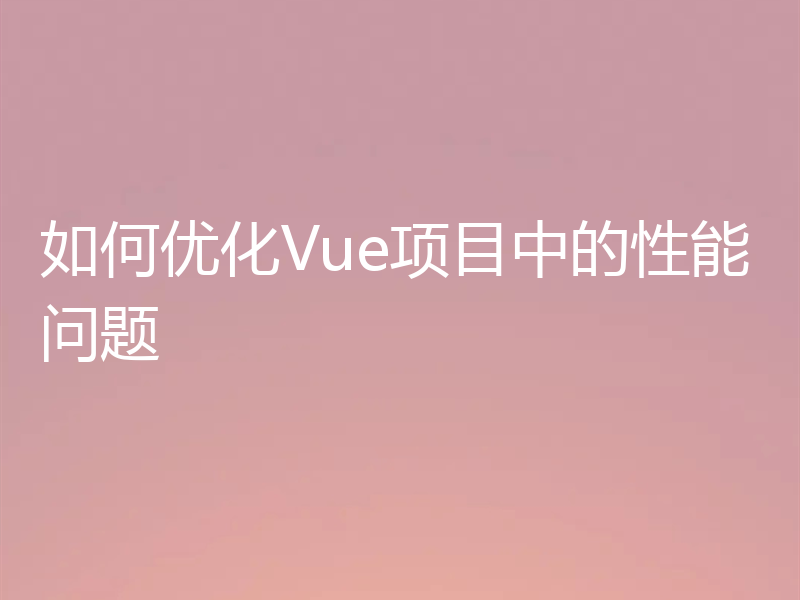 如何优化Vue项目中的性能问题