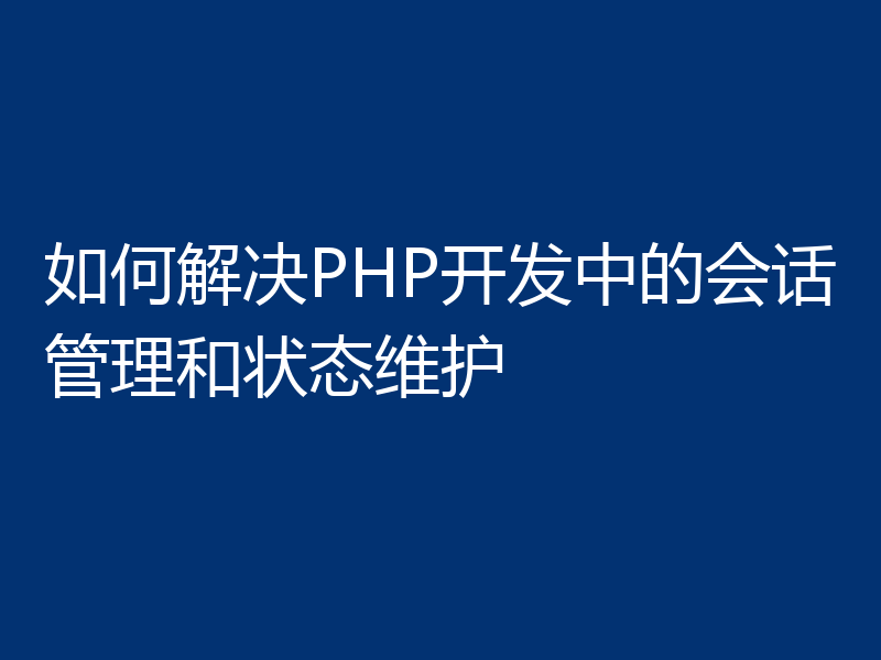 如何解决PHP开发中的会话管理和状态维护