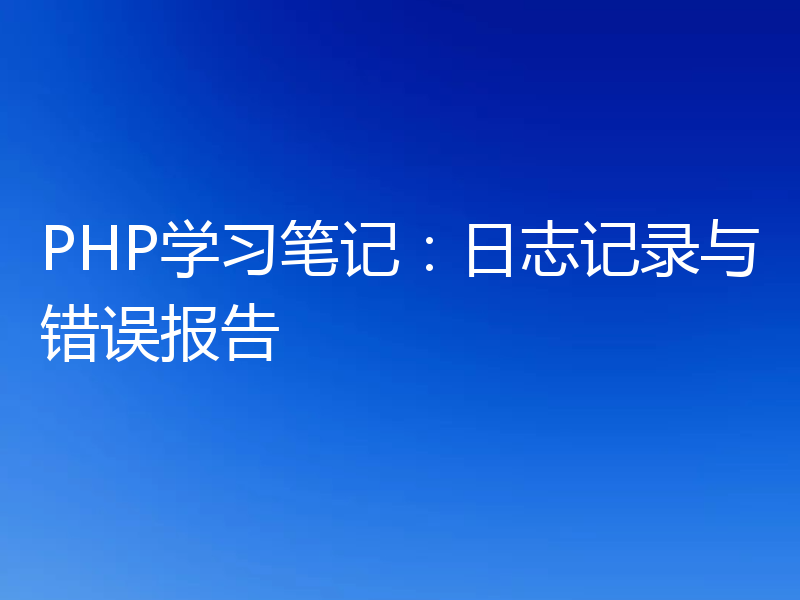 PHP学习笔记：日志记录与错误报告