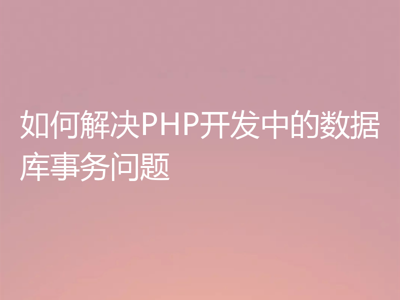 如何解决PHP开发中的数据库事务问题