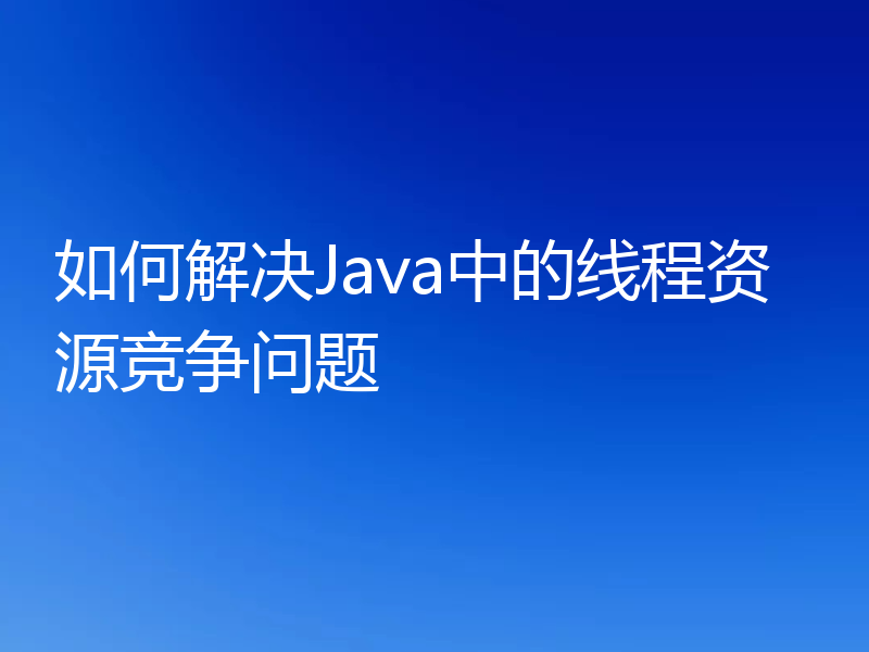 如何解决Java中的线程资源竞争问题