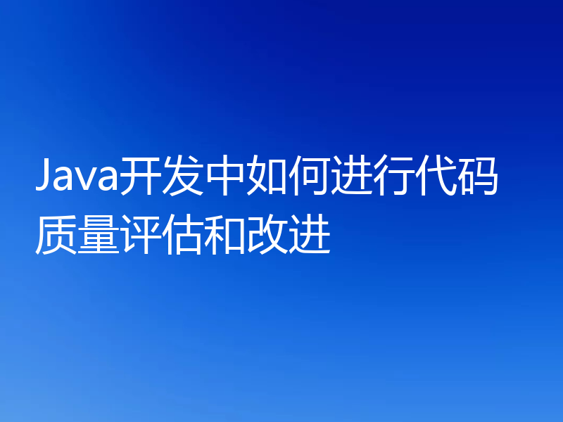 Java开发中如何进行代码质量评估和改进
