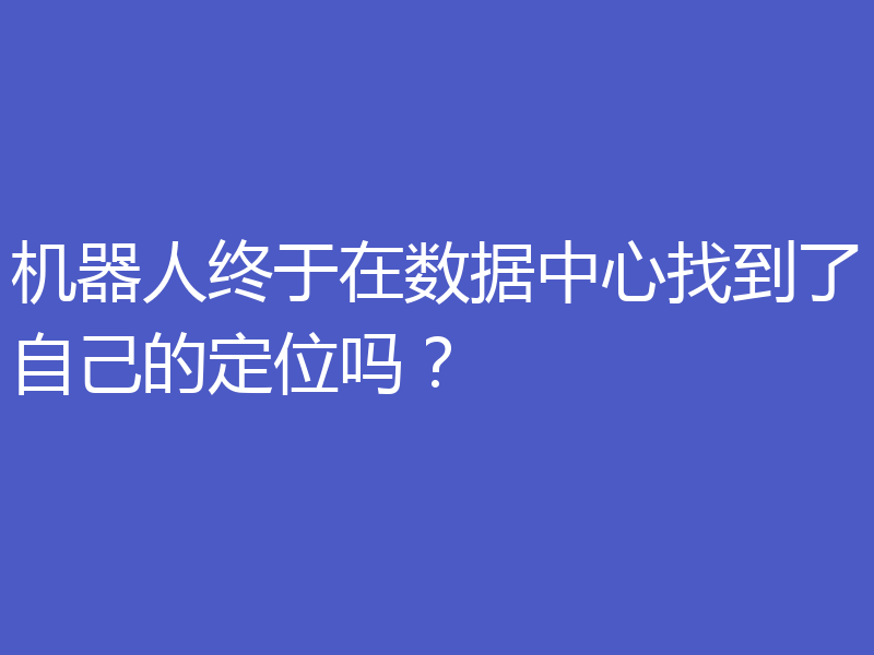 机器人终于在数据中心找到了自己的定位吗？