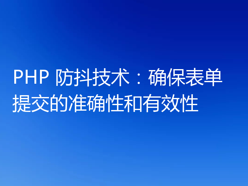 PHP 防抖技术：确保表单提交的准确性和有效性